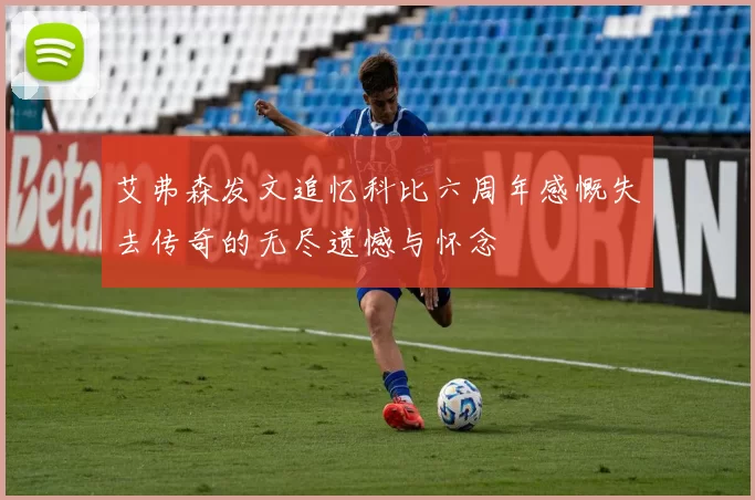 艾弗森发文追忆科比六周年感慨失去传奇的无尽遗憾与怀念