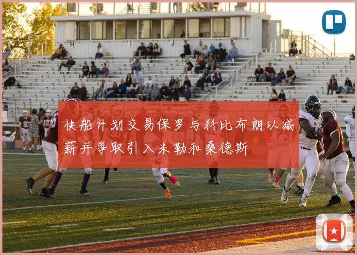 快船计划交易保罗与科比布朗以减薪并争取引入米勒和桑德斯