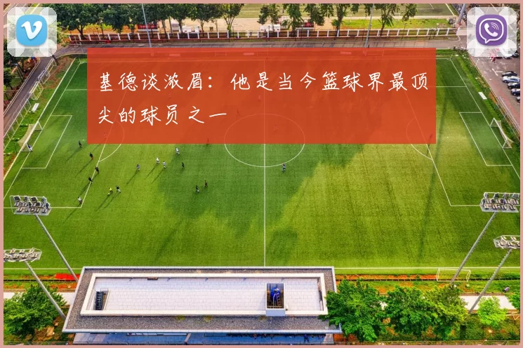 基德谈浓眉：他是当今篮球界最顶尖的球员之一